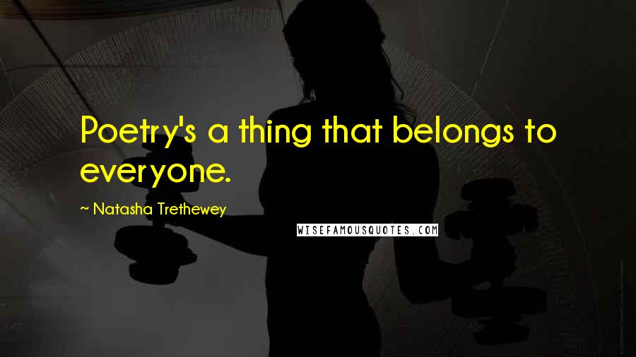 Natasha Trethewey Quotes: Poetry's a thing that belongs to everyone.