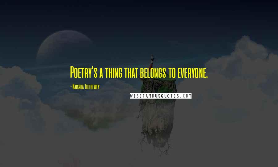 Natasha Trethewey Quotes: Poetry's a thing that belongs to everyone.