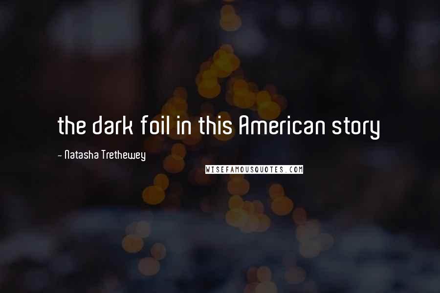 Natasha Trethewey Quotes: the dark foil in this American story