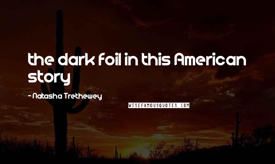 Natasha Trethewey Quotes: the dark foil in this American story