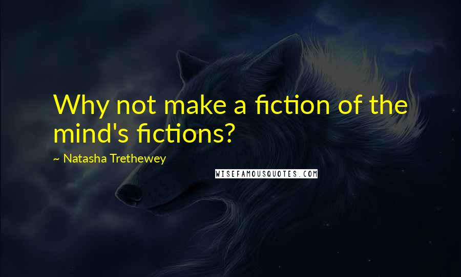 Natasha Trethewey Quotes: Why not make a fiction of the mind's fictions?