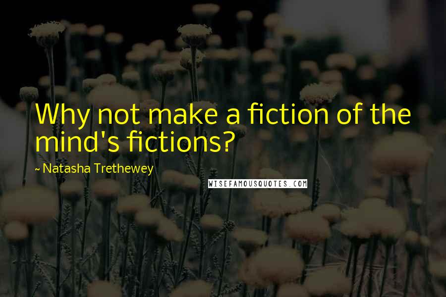 Natasha Trethewey Quotes: Why not make a fiction of the mind's fictions?