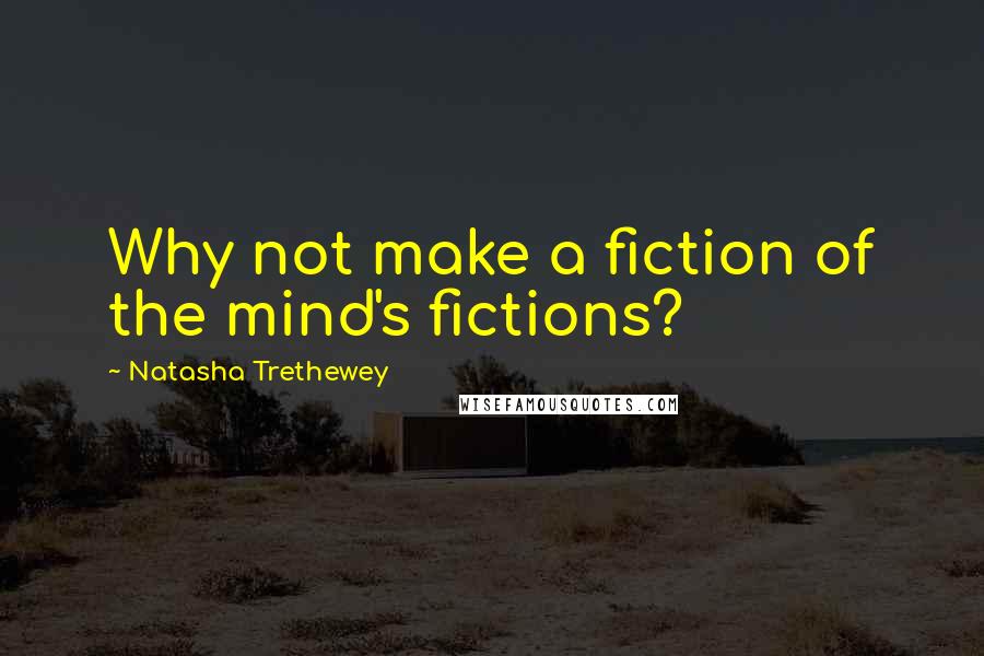 Natasha Trethewey Quotes: Why not make a fiction of the mind's fictions?