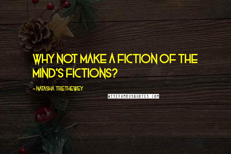 Natasha Trethewey Quotes: Why not make a fiction of the mind's fictions?