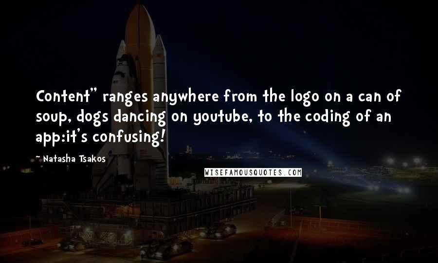 Natasha Tsakos Quotes: Content" ranges anywhere from the logo on a can of soup, dogs dancing on youtube, to the coding of an app:it's confusing!