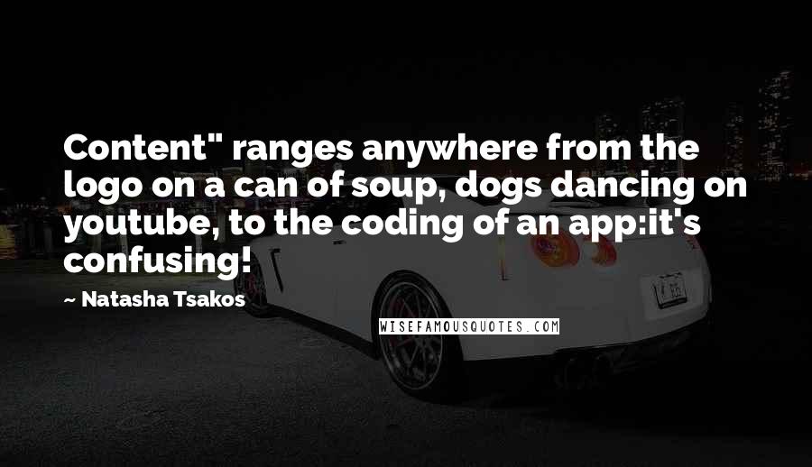 Natasha Tsakos Quotes: Content" ranges anywhere from the logo on a can of soup, dogs dancing on youtube, to the coding of an app:it's confusing!