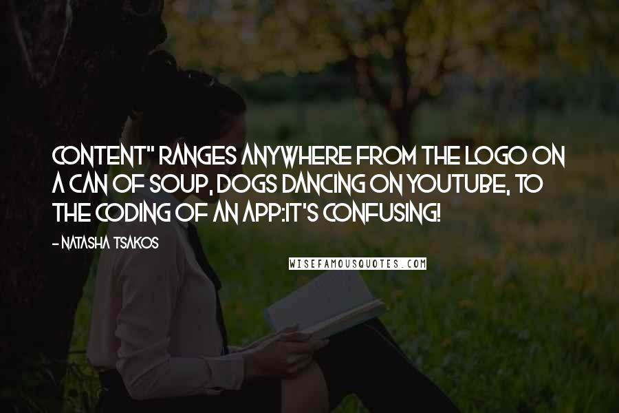 Natasha Tsakos Quotes: Content" ranges anywhere from the logo on a can of soup, dogs dancing on youtube, to the coding of an app:it's confusing!