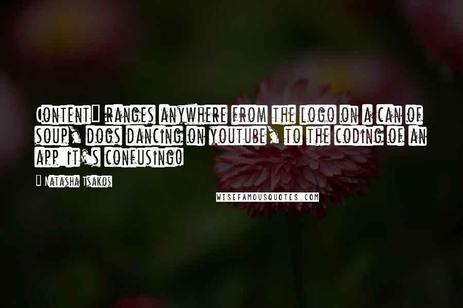 Natasha Tsakos Quotes: Content" ranges anywhere from the logo on a can of soup, dogs dancing on youtube, to the coding of an app:it's confusing!