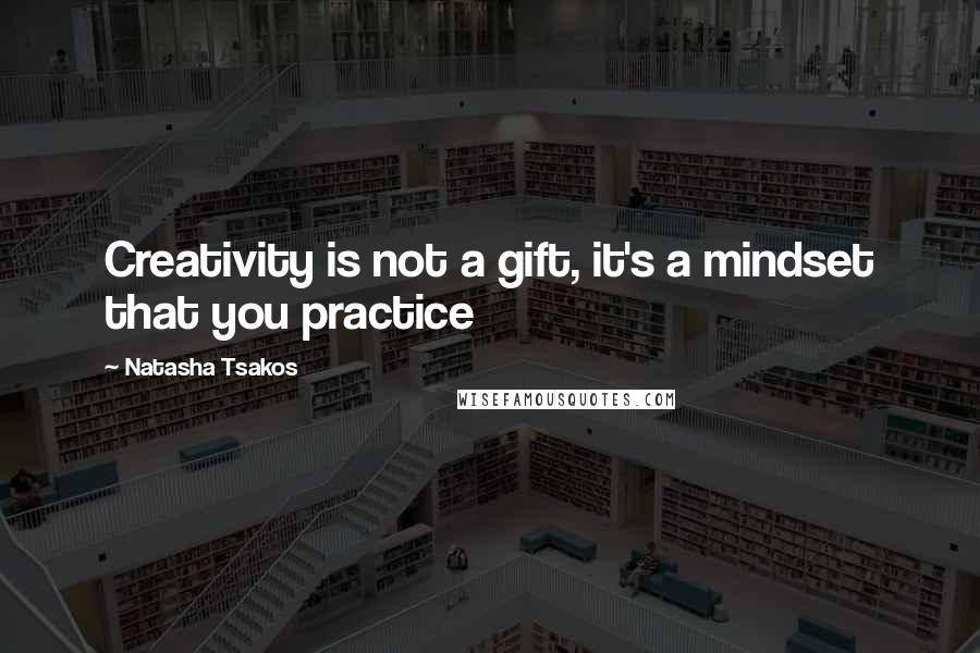 Natasha Tsakos Quotes: Creativity is not a gift, it's a mindset that you practice