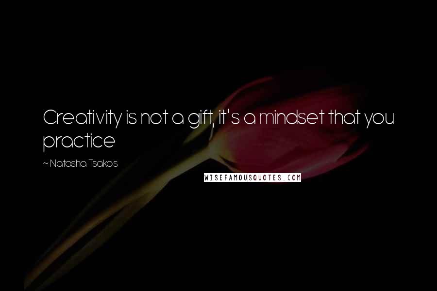 Natasha Tsakos Quotes: Creativity is not a gift, it's a mindset that you practice