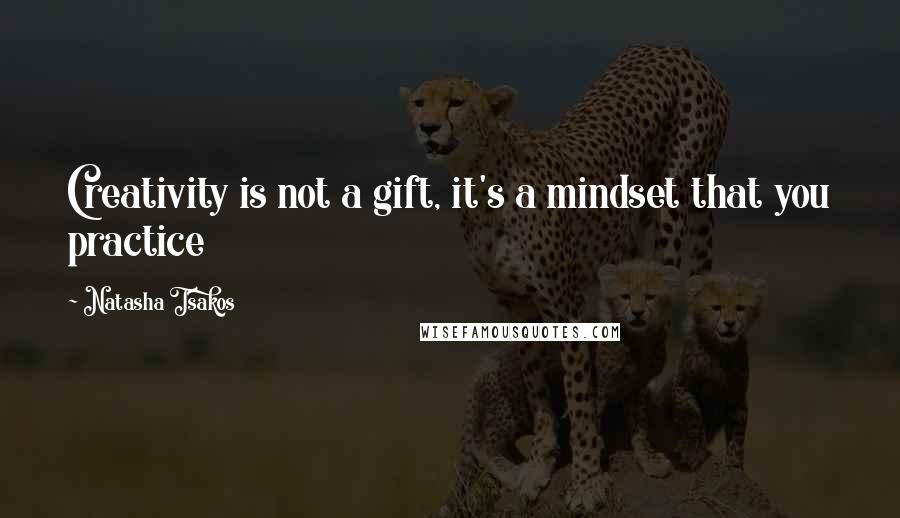 Natasha Tsakos Quotes: Creativity is not a gift, it's a mindset that you practice