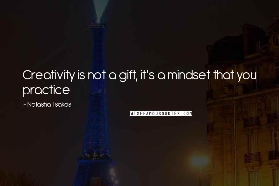 Natasha Tsakos Quotes: Creativity is not a gift, it's a mindset that you practice