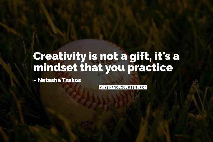 Natasha Tsakos Quotes: Creativity is not a gift, it's a mindset that you practice