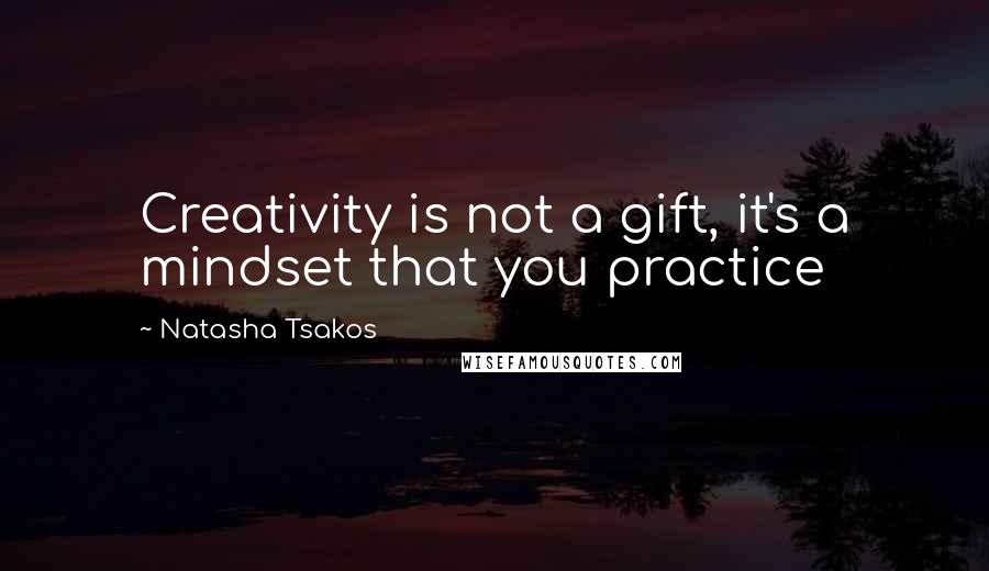 Natasha Tsakos Quotes: Creativity is not a gift, it's a mindset that you practice