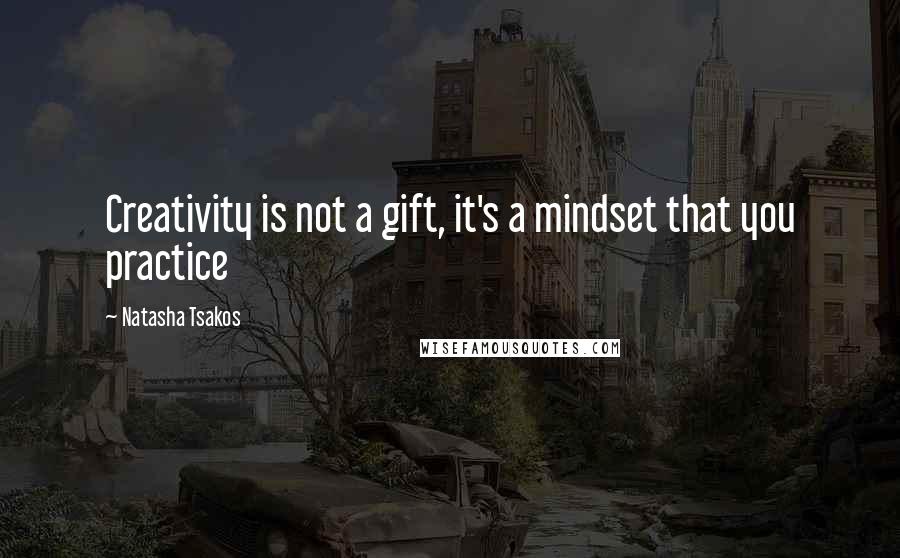 Natasha Tsakos Quotes: Creativity is not a gift, it's a mindset that you practice