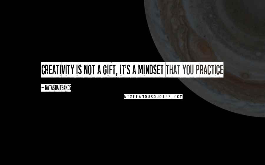 Natasha Tsakos Quotes: Creativity is not a gift, it's a mindset that you practice