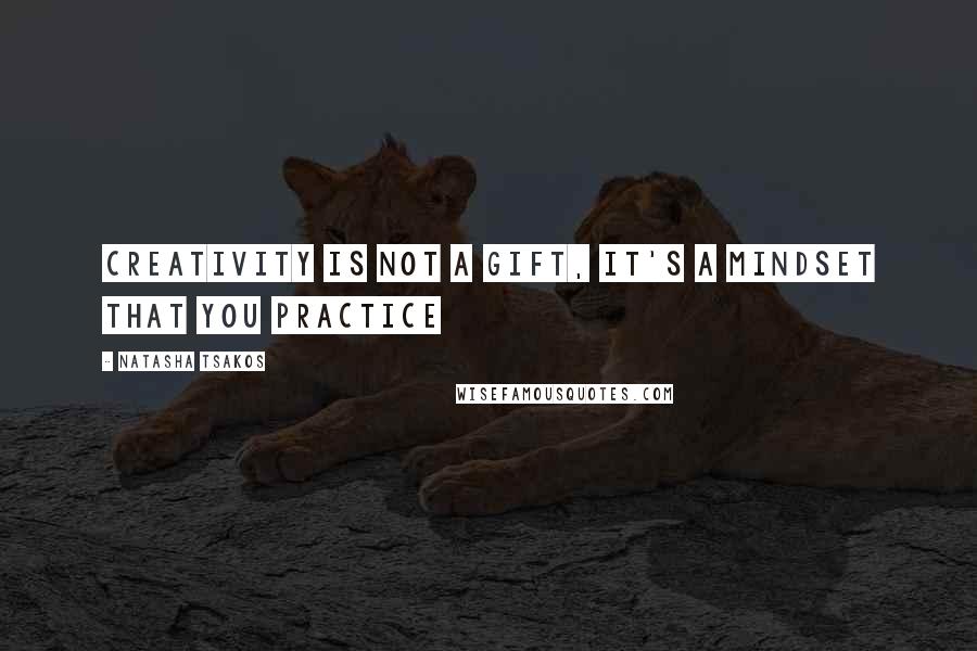 Natasha Tsakos Quotes: Creativity is not a gift, it's a mindset that you practice