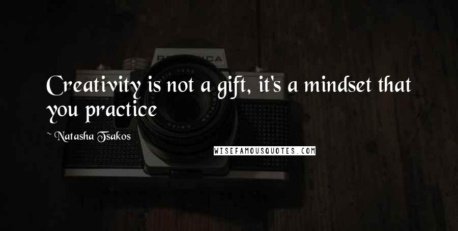 Natasha Tsakos Quotes: Creativity is not a gift, it's a mindset that you practice