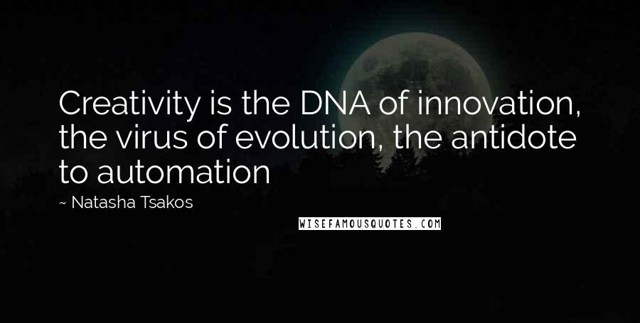 Natasha Tsakos Quotes: Creativity is the DNA of innovation, the virus of evolution, the antidote to automation