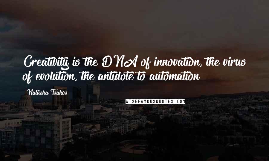 Natasha Tsakos Quotes: Creativity is the DNA of innovation, the virus of evolution, the antidote to automation