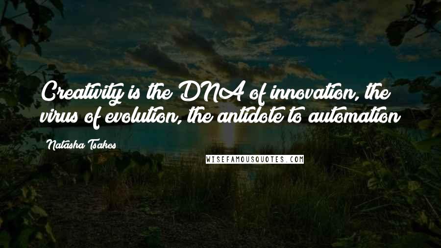 Natasha Tsakos Quotes: Creativity is the DNA of innovation, the virus of evolution, the antidote to automation