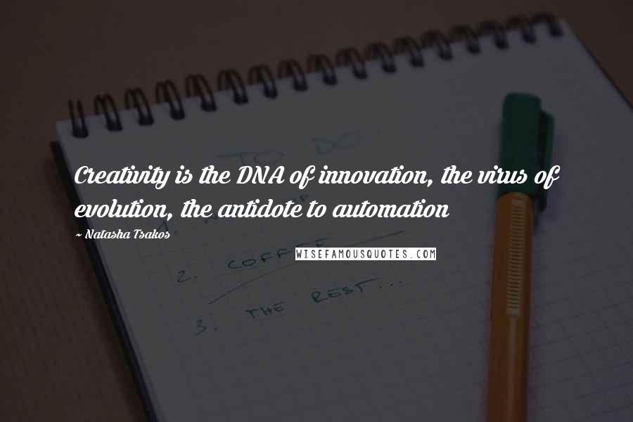 Natasha Tsakos Quotes: Creativity is the DNA of innovation, the virus of evolution, the antidote to automation