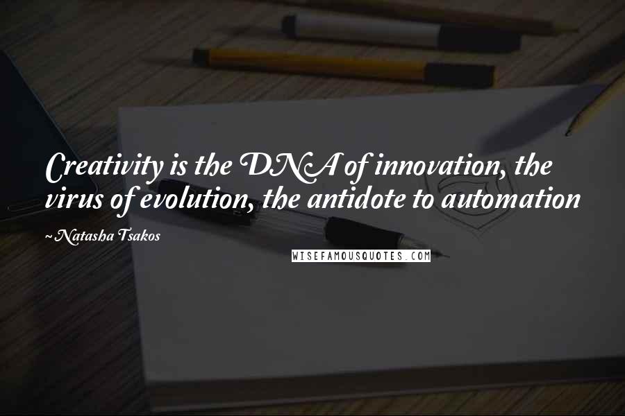 Natasha Tsakos Quotes: Creativity is the DNA of innovation, the virus of evolution, the antidote to automation