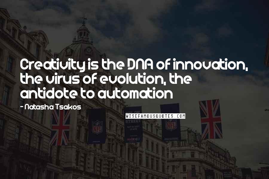 Natasha Tsakos Quotes: Creativity is the DNA of innovation, the virus of evolution, the antidote to automation