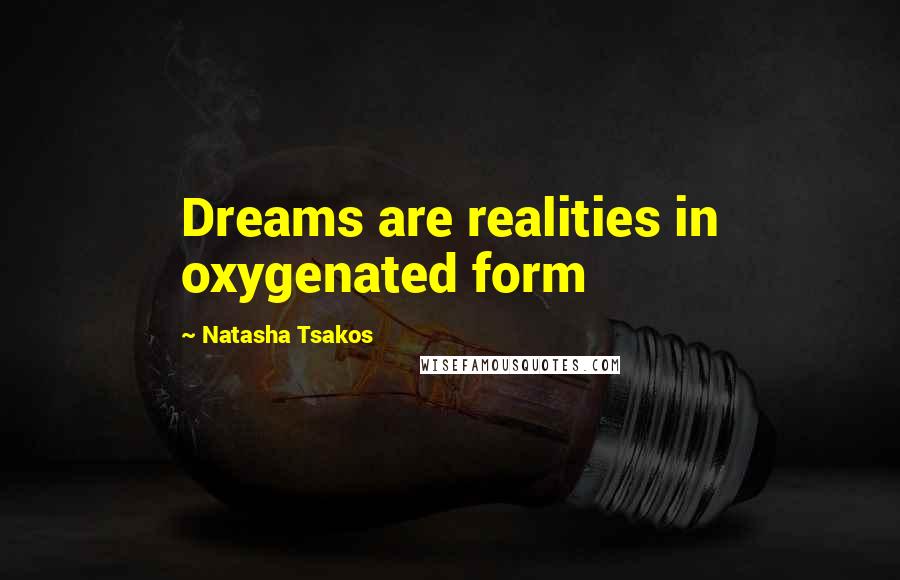 Natasha Tsakos Quotes: Dreams are realities in oxygenated form