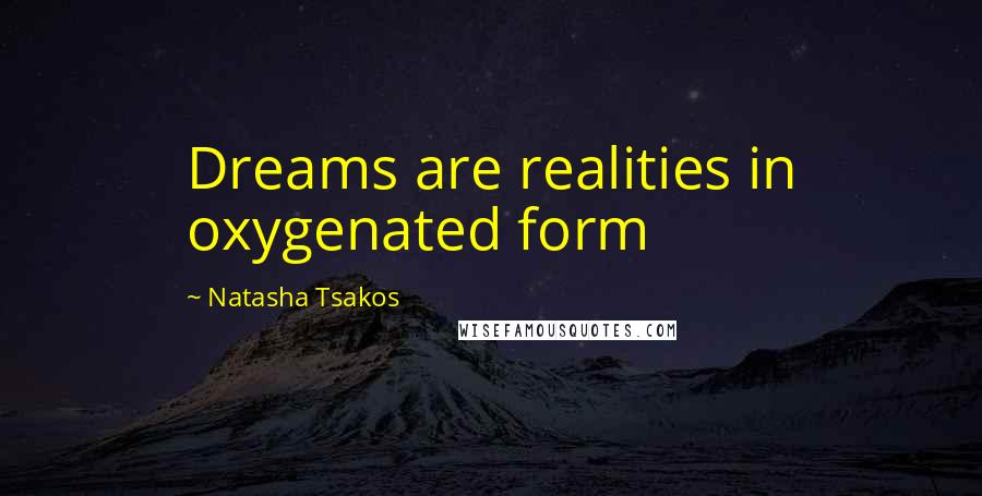 Natasha Tsakos Quotes: Dreams are realities in oxygenated form