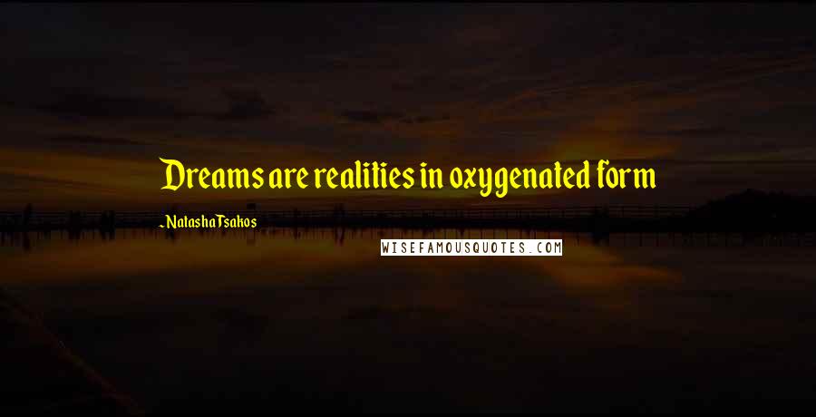 Natasha Tsakos Quotes: Dreams are realities in oxygenated form