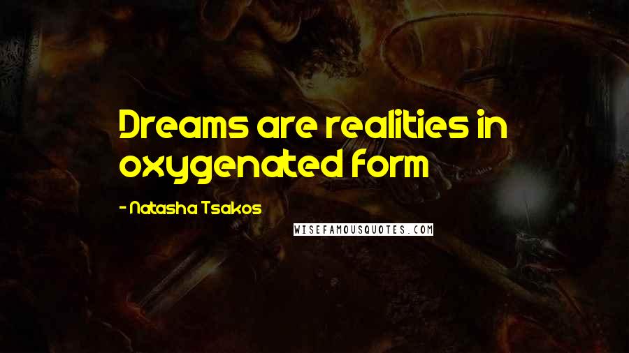 Natasha Tsakos Quotes: Dreams are realities in oxygenated form