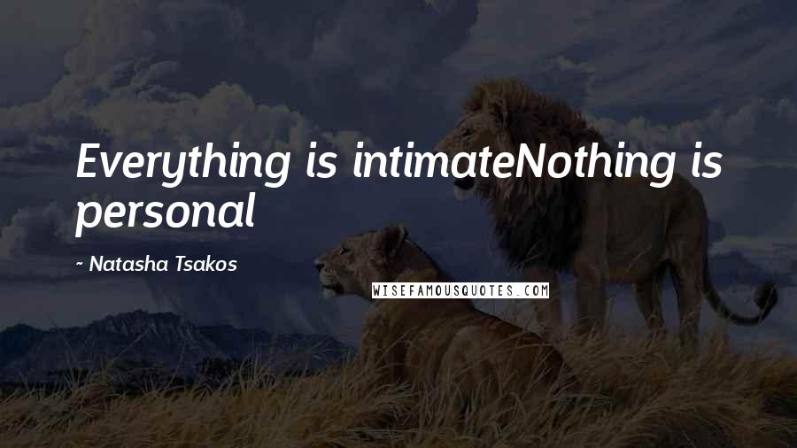 Natasha Tsakos Quotes: Everything is intimateNothing is personal