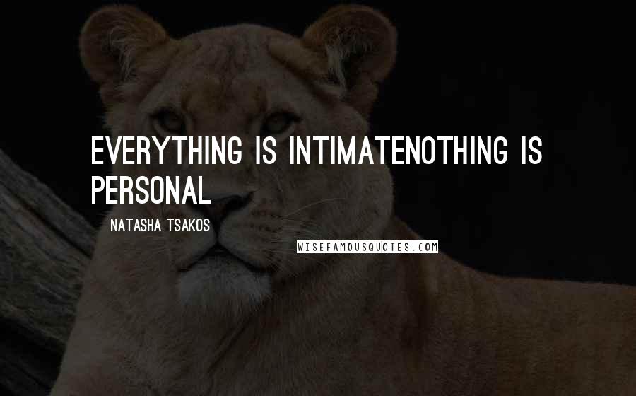 Natasha Tsakos Quotes: Everything is intimateNothing is personal