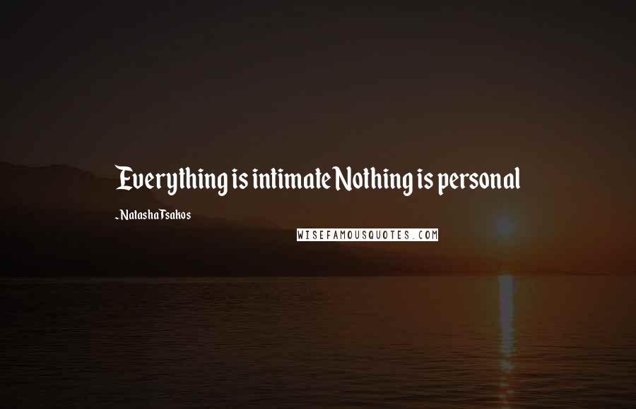 Natasha Tsakos Quotes: Everything is intimateNothing is personal