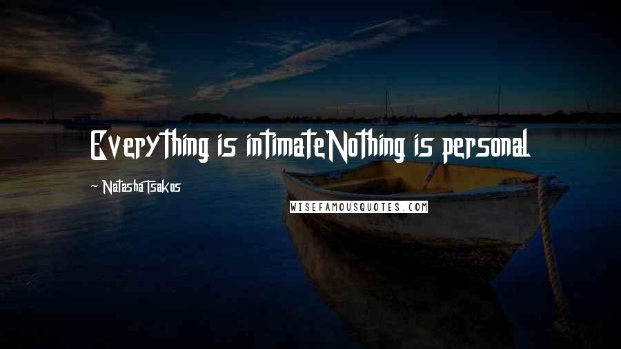 Natasha Tsakos Quotes: Everything is intimateNothing is personal