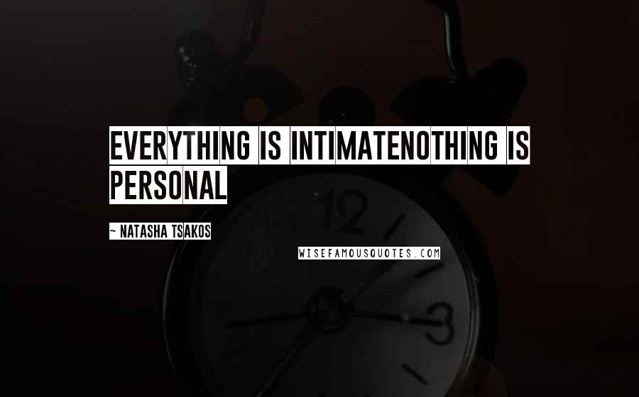 Natasha Tsakos Quotes: Everything is intimateNothing is personal