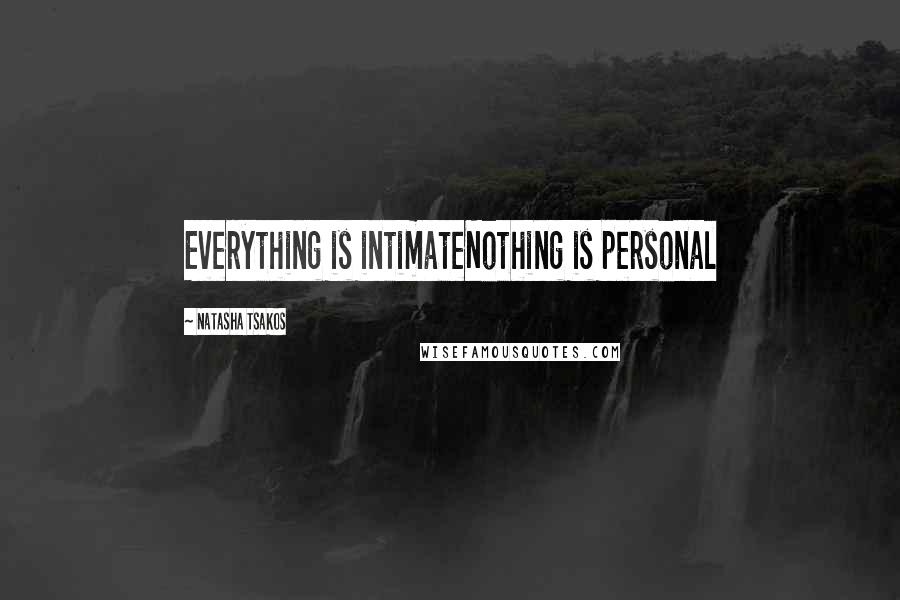 Natasha Tsakos Quotes: Everything is intimateNothing is personal