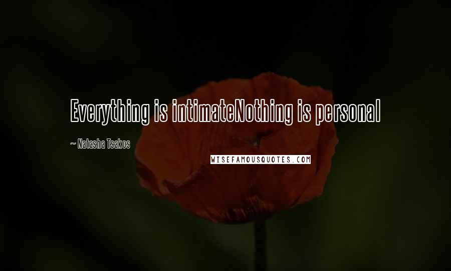 Natasha Tsakos Quotes: Everything is intimateNothing is personal