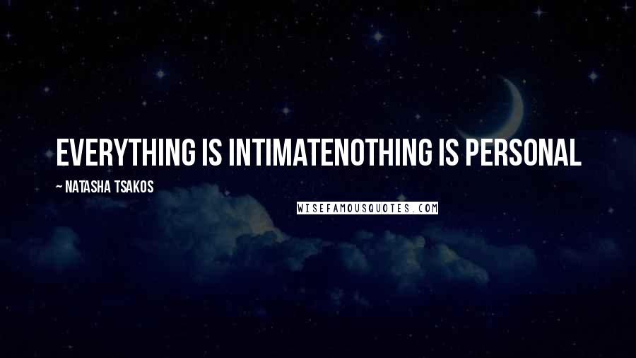 Natasha Tsakos Quotes: Everything is intimateNothing is personal