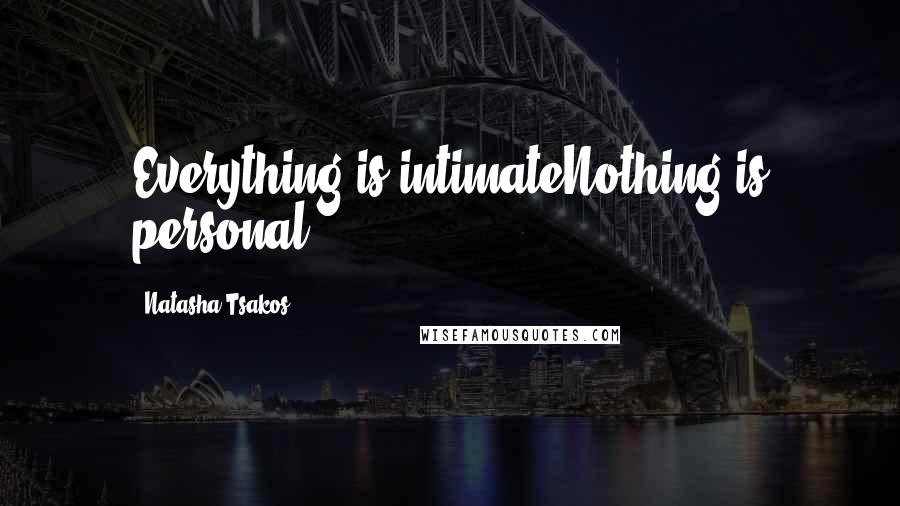 Natasha Tsakos Quotes: Everything is intimateNothing is personal