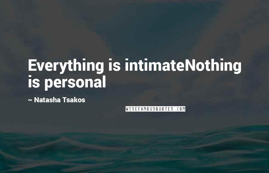 Natasha Tsakos Quotes: Everything is intimateNothing is personal