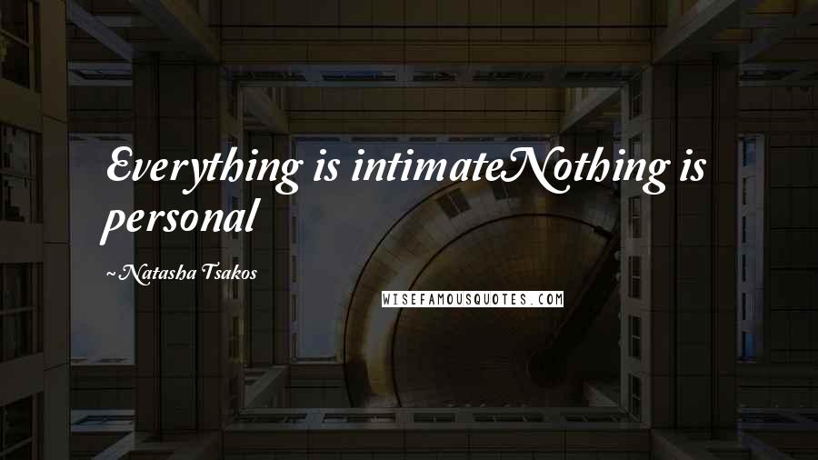 Natasha Tsakos Quotes: Everything is intimateNothing is personal