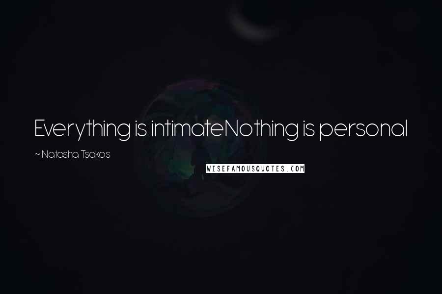 Natasha Tsakos Quotes: Everything is intimateNothing is personal