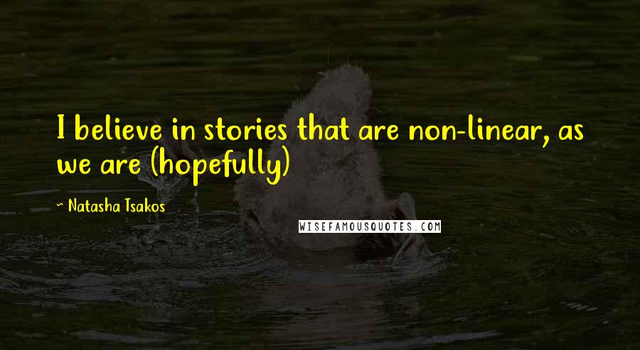 Natasha Tsakos Quotes: I believe in stories that are non-linear, as we are (hopefully)