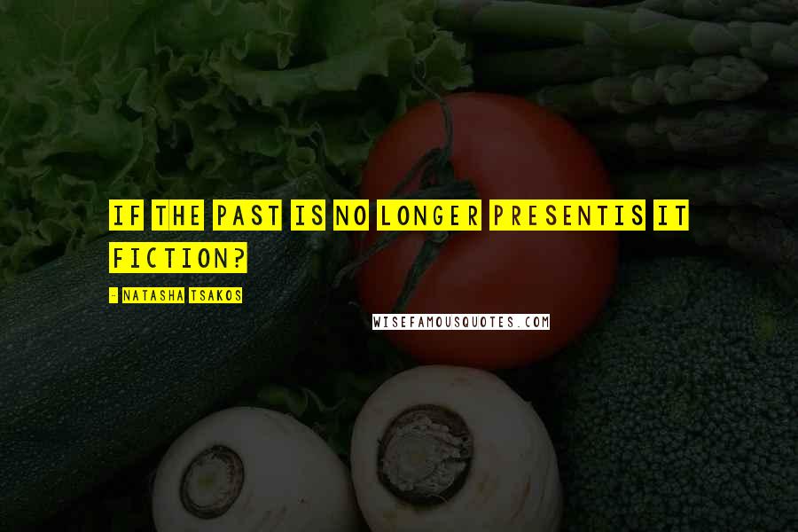 Natasha Tsakos Quotes: If the past is no longer presentis it fiction?