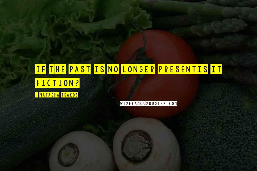 Natasha Tsakos Quotes: If the past is no longer presentis it fiction?