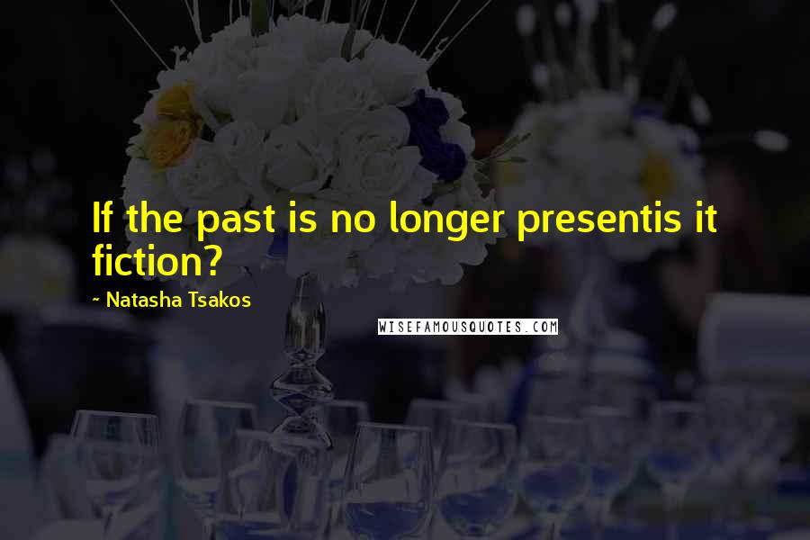 Natasha Tsakos Quotes: If the past is no longer presentis it fiction?