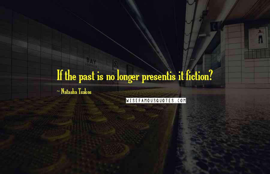 Natasha Tsakos Quotes: If the past is no longer presentis it fiction?