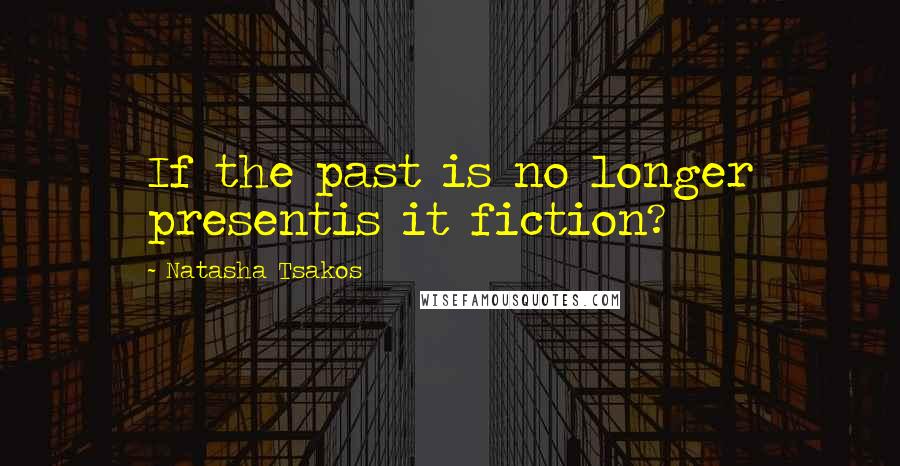 Natasha Tsakos Quotes: If the past is no longer presentis it fiction?